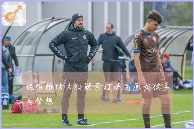 妮维雅助力孙颖莎追逐高原女孩乒乓梦想